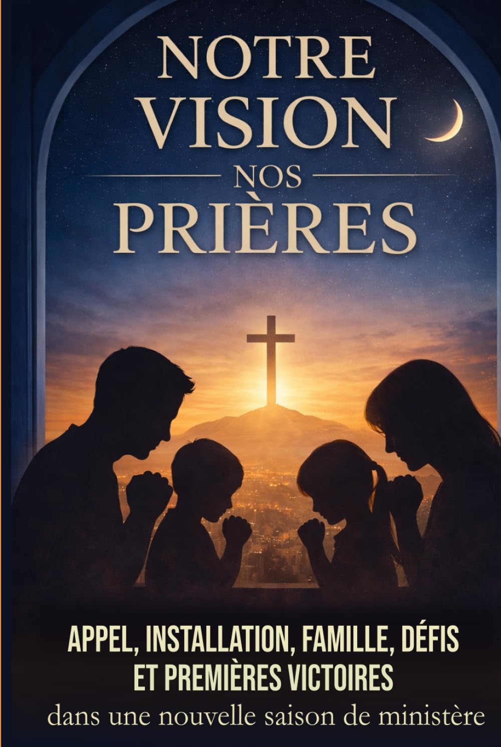 Notre vision, nos prières: Appel, installation, famille, défis et premières victoires dans une nouvelle saison de ministère