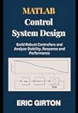 MATLAB Control System Design: Build Robust Controllers and Analyze Stability, Response and Performance