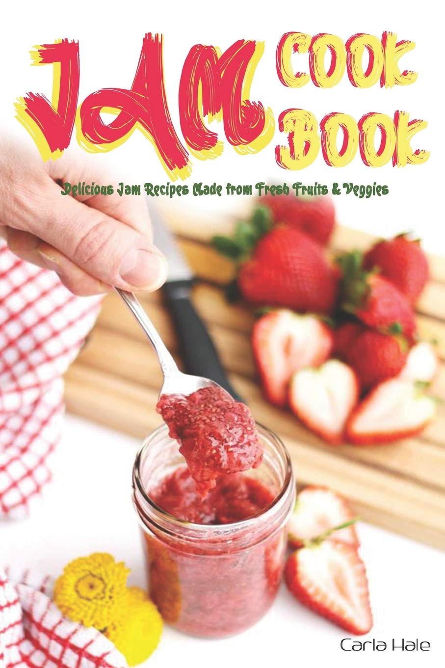 Jam Cookbook: Delicious Jam Recipes Made from Fresh Fruits & Veggies