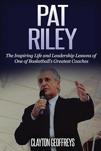 Pat Riley: The Inspiring Life and Leadership Lessons of One of Basketball’s Greatest Coaches (Basketball Biography &amp; Leadership Books)