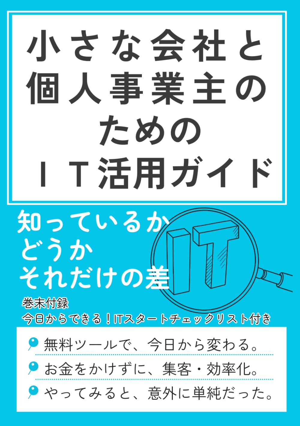 小さな会社と個人事業主のためのIT活用ガイド: 〜無料ツールで集客・業務効率を上げる方法〜