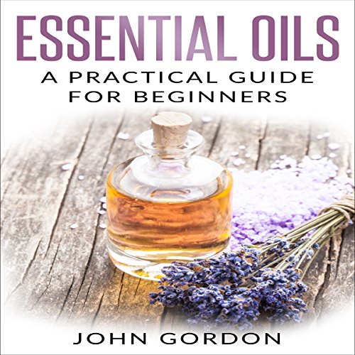 Essential Oils: A Practical Guide for Beginners by John Gordon | Audiobook