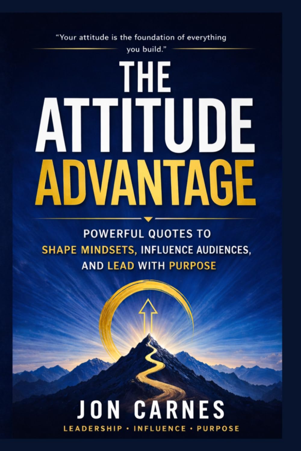 The Attitude Advantage: Powerful Quotes to Shape Mindsets, Influence Audiences, and Lead with Purpose (Leadership Mentoring and Training)
