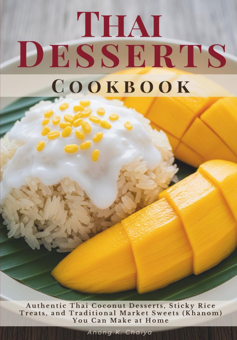 Thai Desserts Cookbook: Authentic Thai Coconut Desserts, Sticky Rice Treats, and Traditional Market Sweets (Khanom) You Can Make at Home
