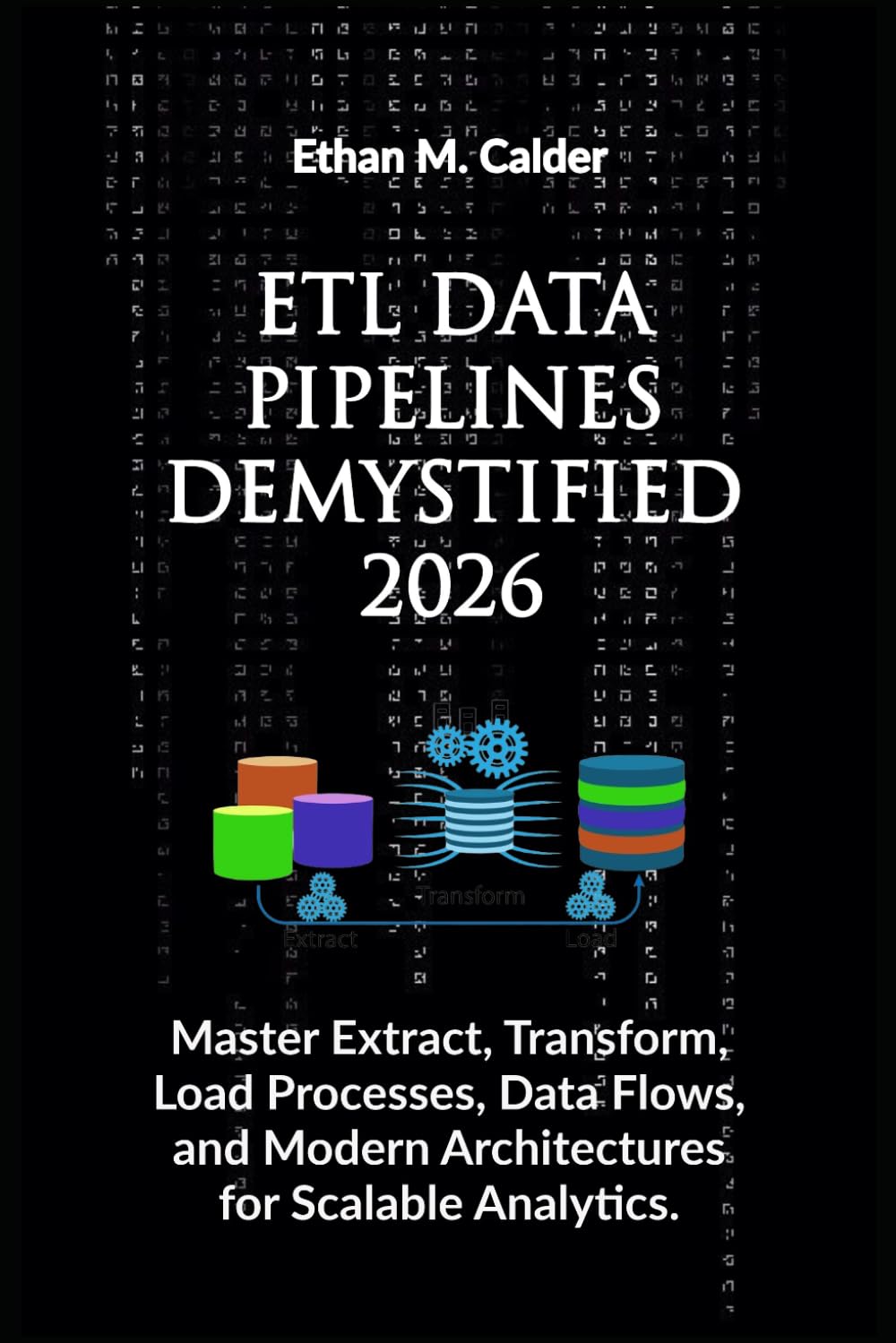 ETL Data Pipelines Demystified 2026: Master Extract, Transform, Load Processes, Data Flows, and Modern Architectures for Scalable Analytics.
