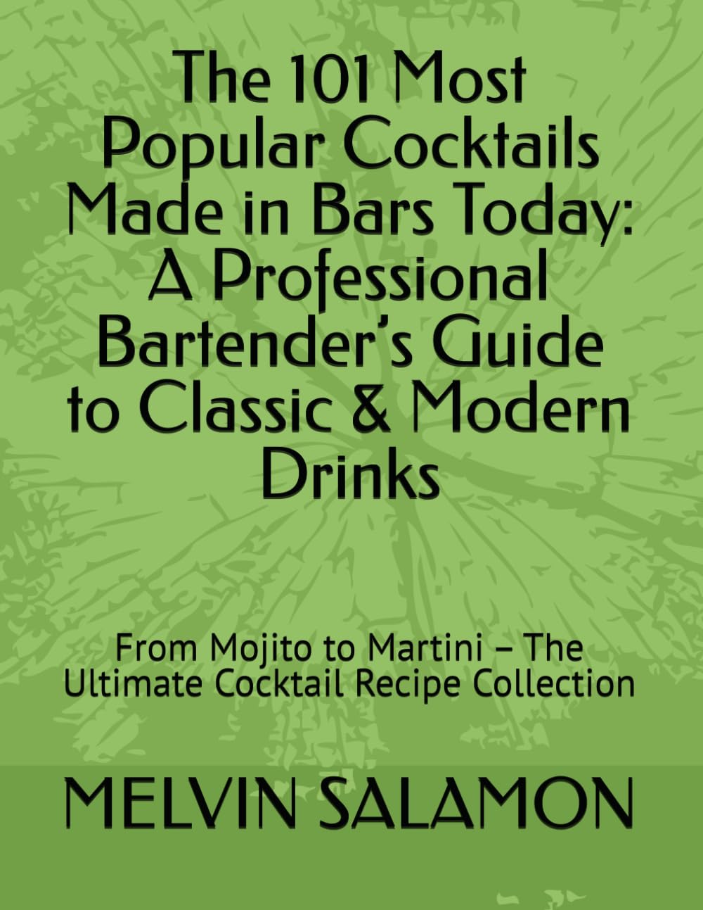 The 101 Most Popular Cocktails Made in Bars Today: A Professional Bartender’s Guide to Classic & Modern Drinks: From Mojito to Martini – The Ultimate ... Collection: 1 (Bar Wisdom Series – Volume 1)