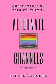 Alternate Channels: Queer Images on 20th-Century TV (revised Alternate Channels: Queer Images on 20th-Century TV (revised