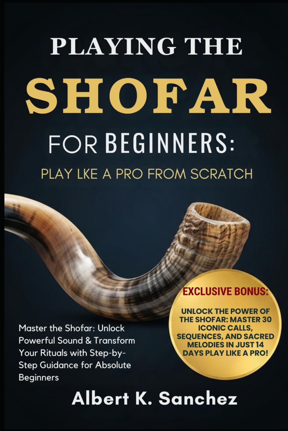 PLAYING THE SHOFAR FOR BEGINNERS: PLAY LIKE A PRO FROM SCRATCH: Master the Shofar: Unlock Powerful Sound & Transform Your Rituals with Step-by-Step Guidance for Absolute Beginners