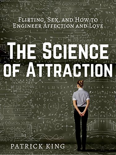 The Science of Attraction: Flirting, Sex, and How to Engineer Chemistry and Love