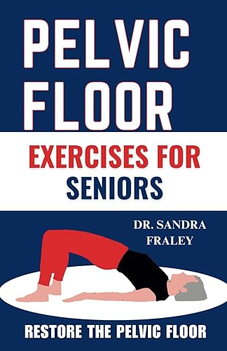PELVIC FLOOR EXERCISES FOR SENIORS: The Illustrated Guide to Restoring the Pelvic floor, Kegel Exercises, Resolve Urinary Incontinence, Muscle Tightening &amp; Pelvic Prolapse