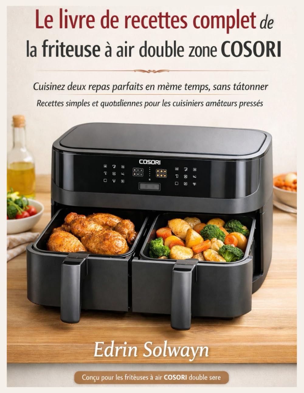 Le livre de recettes complet de la friteuse à air double zone COSORI: Cuisinez deux repas parfaits en même temps, sans tâtonner Recettes simples et quotidiennes pour les cuisiniers amateurs pressés