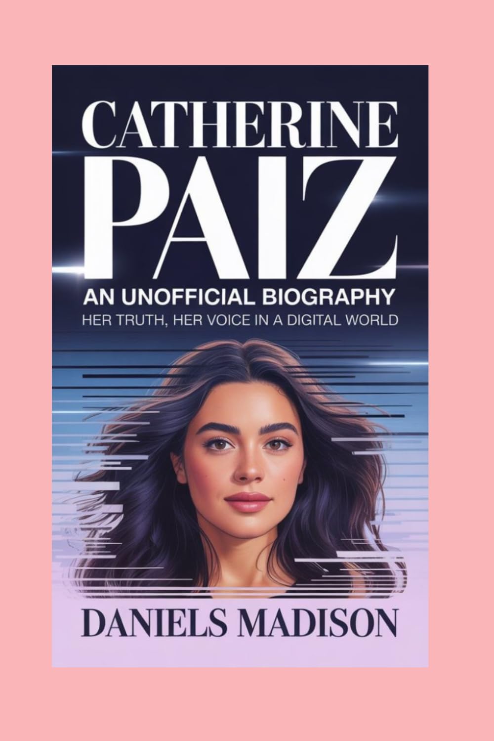 CATHERINE PAIZ- AN UNOFFICIAL BIOGRAPHY: HER TRUTH, HER VOICE IN A DIGITAL WORLD