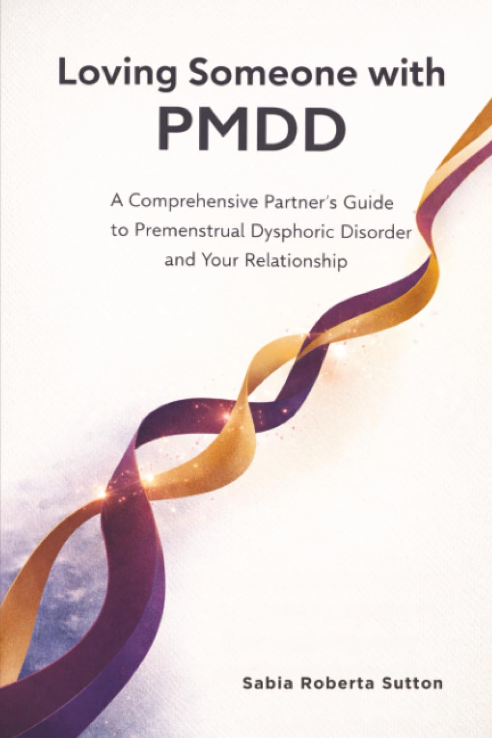 Loving Someone with PMDD: A Comprehensive Partner's Guide to Premenstrual Dysphoric Disorder and Your Relationship