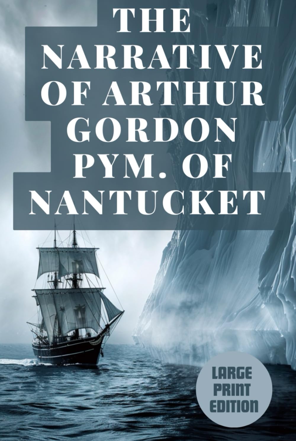 THE NARRATIVE OF ARTHUR GORDON PYM. OF NANTUCKET (LARGE PRINT EDITION): A Dark Antarctic Adventure of Survival, Sea Voyages, Mystery, and Gothic Terror