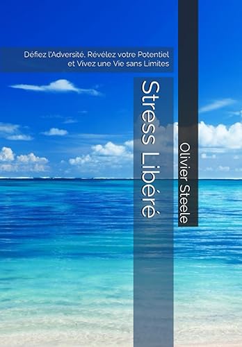 Stress Libéré: Défiez l'Adversité, Révélez votre Potentiel et Vivez une Vie sans Limites