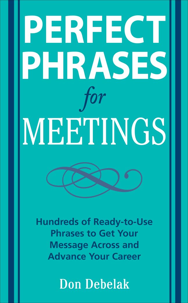 Perfect Phrases for Meetings: Hundreds of Ready-to-Use Phrases to Get Your Message Across and Advance Your Career (Perfect Phrases Series)