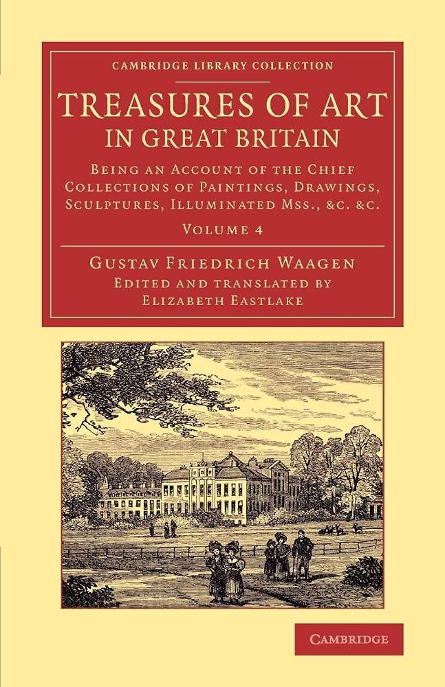 Treasures of Art in Great Britain: Being An Account Of The Chief Collections Of Paintings, Drawings, Sculptures, Illuminated Mss., &C. &C.: Volume 4 ... Library Collection - Art and Architecture)