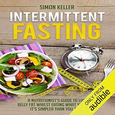 Intermittent Fasting: A Nutritionist's Guide to Lose Belly Fat Whilst Eating What You Want - It's Simpler Than You Think