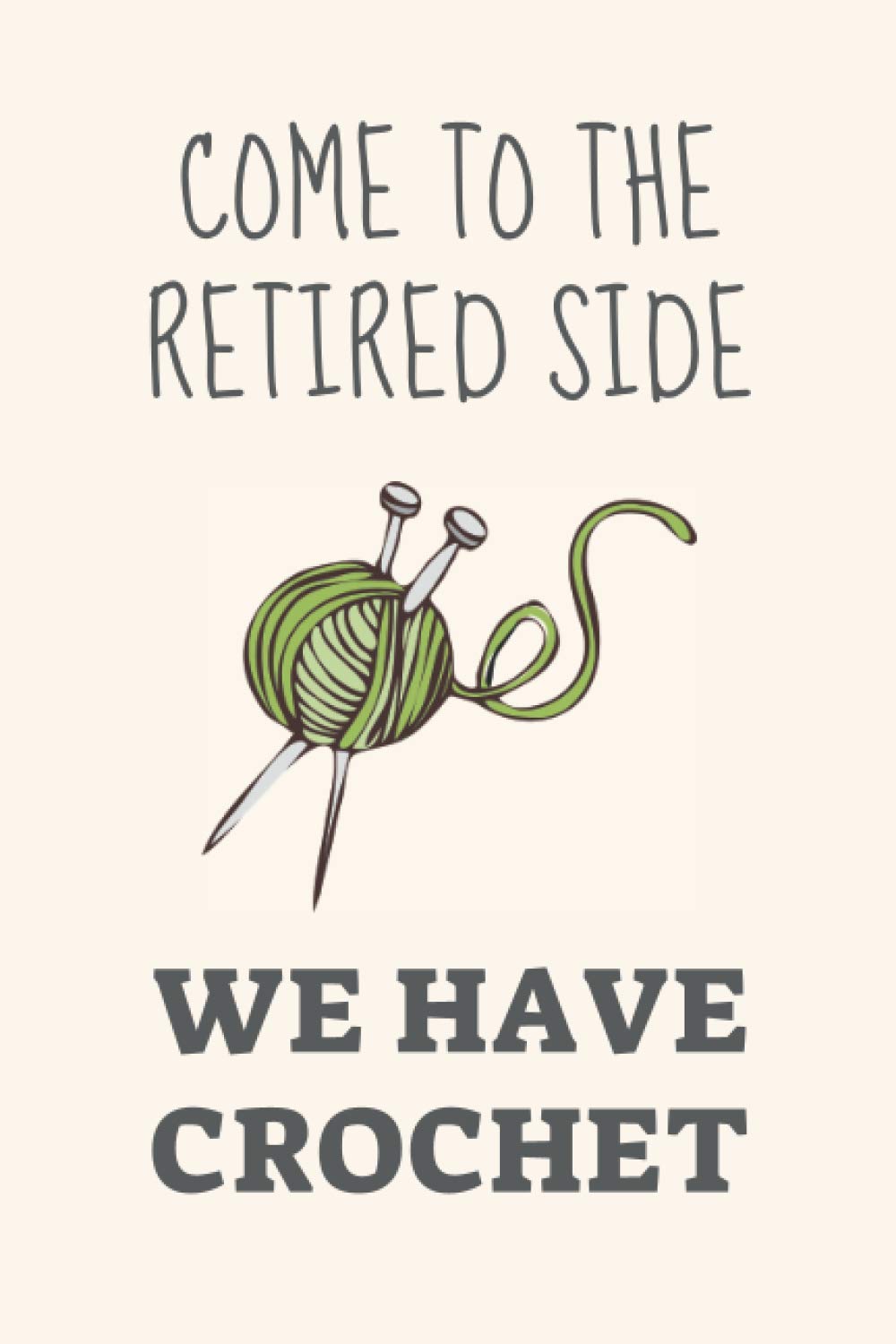 Come to the retired side - We have crochet: Funny Novelty crochet gift for crocheters and crochet lovers - Lined Journal or Notebook (Crochet For Beginners)