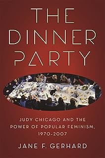 The Dinner Party: Judy Chicago and the Power of Popular Feminism, 1970-2007 (Since 1970: Histories of Contemporary America)