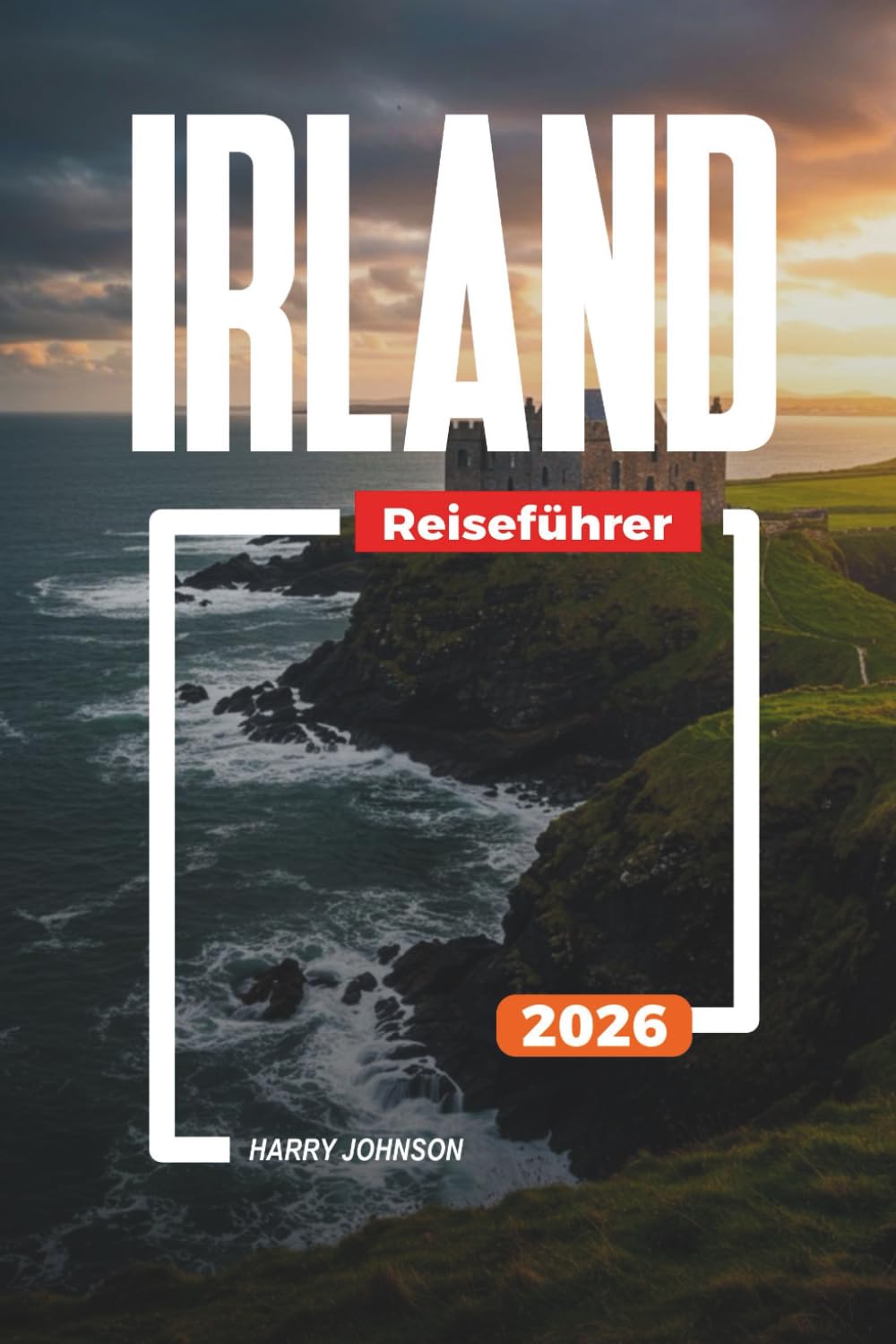 IRLAND-REISEFÜHRER 2026: Entdecken Sie versteckte Schätze, historische Sehenswürdigkeiten, Reisetipps und unvergessliche Urlaubserlebnisse