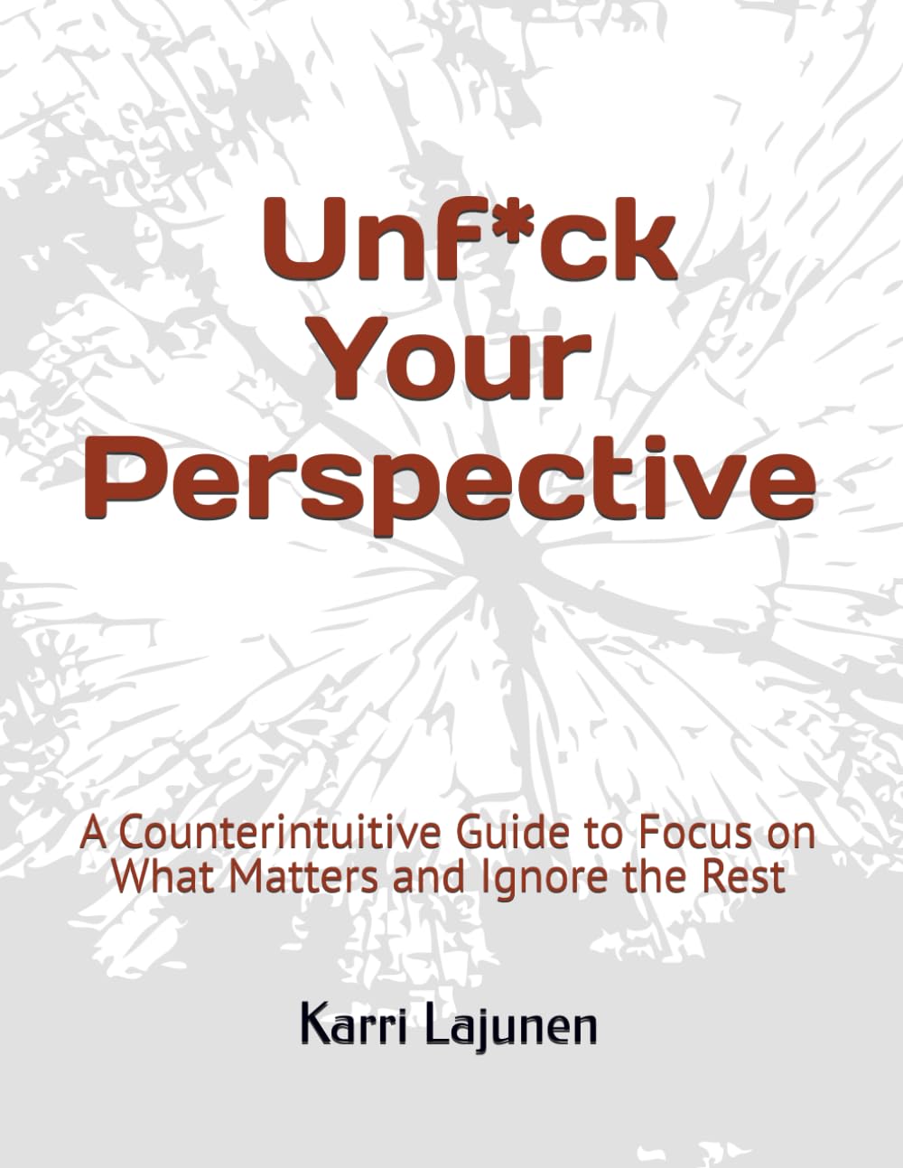 Unf*ck Your Perspective: A Counterintuitive Guide to Focus on What Matters and Ignore the Rest