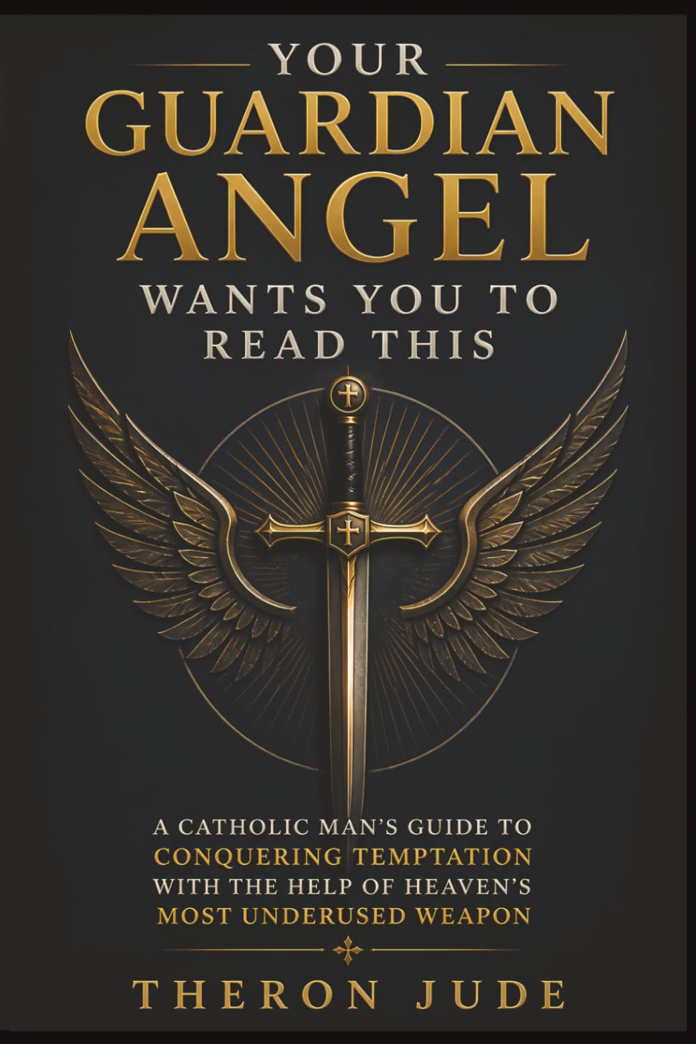 Your Guardian Angel Wants You to Read This: A Catholic Man's Guide to Conquering Temptation with the Help of Heaven's Most Underused Weapon
