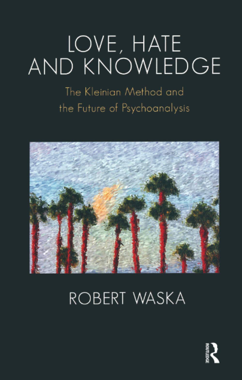 Love, Hate and Knowledge: The Kleinian Method and the Future of Psychoanalysis