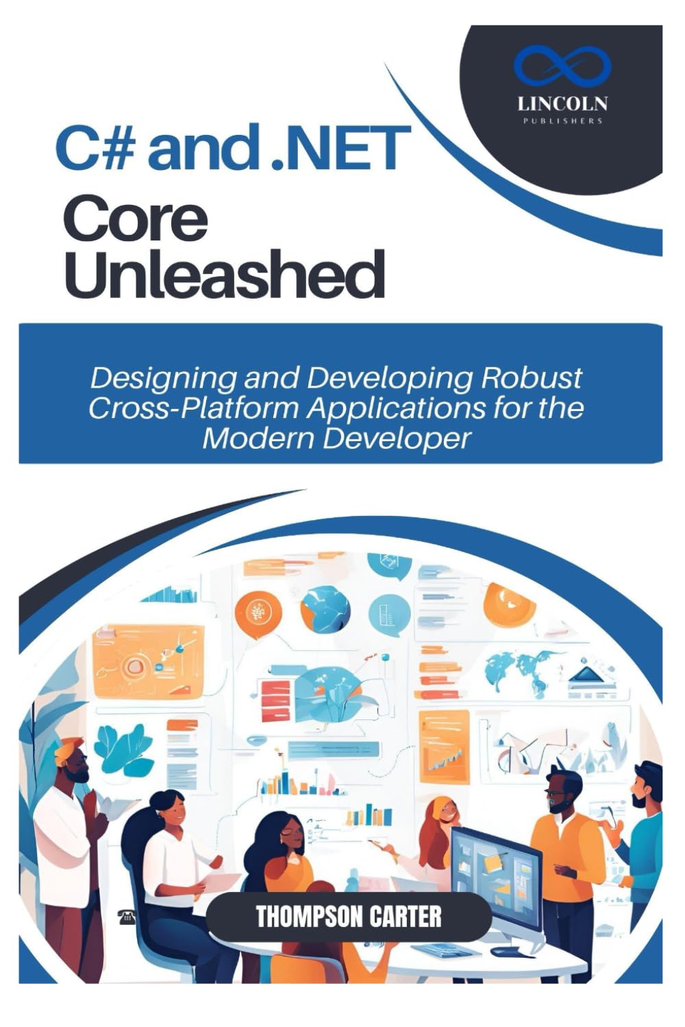 C# and .NET Core Unleashed: Designing and Developing Robust Cross‑Platform Applications for the Modern Developer