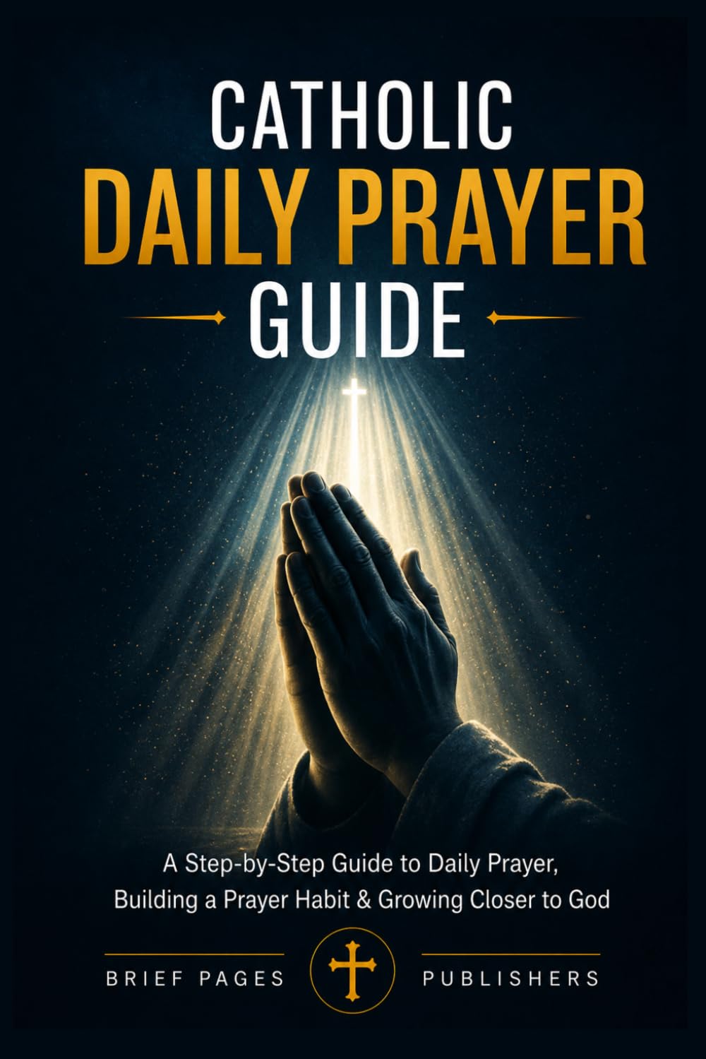 CATHOLIC DAILY PRAYER GUIDE: A Step-by-Step Catholic Guide to Daily Prayer, Building a Prayer Habit, Growing Closer to God & Deepening Your Spiritual ... & Devotional Tools (Catholic Living Guides)