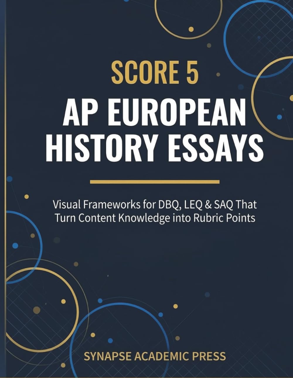Score 5: AP European History Essays: Visual Frameworks for DBQ, LEQ & SAQ That Turn Content Knowledge into Rubric Points