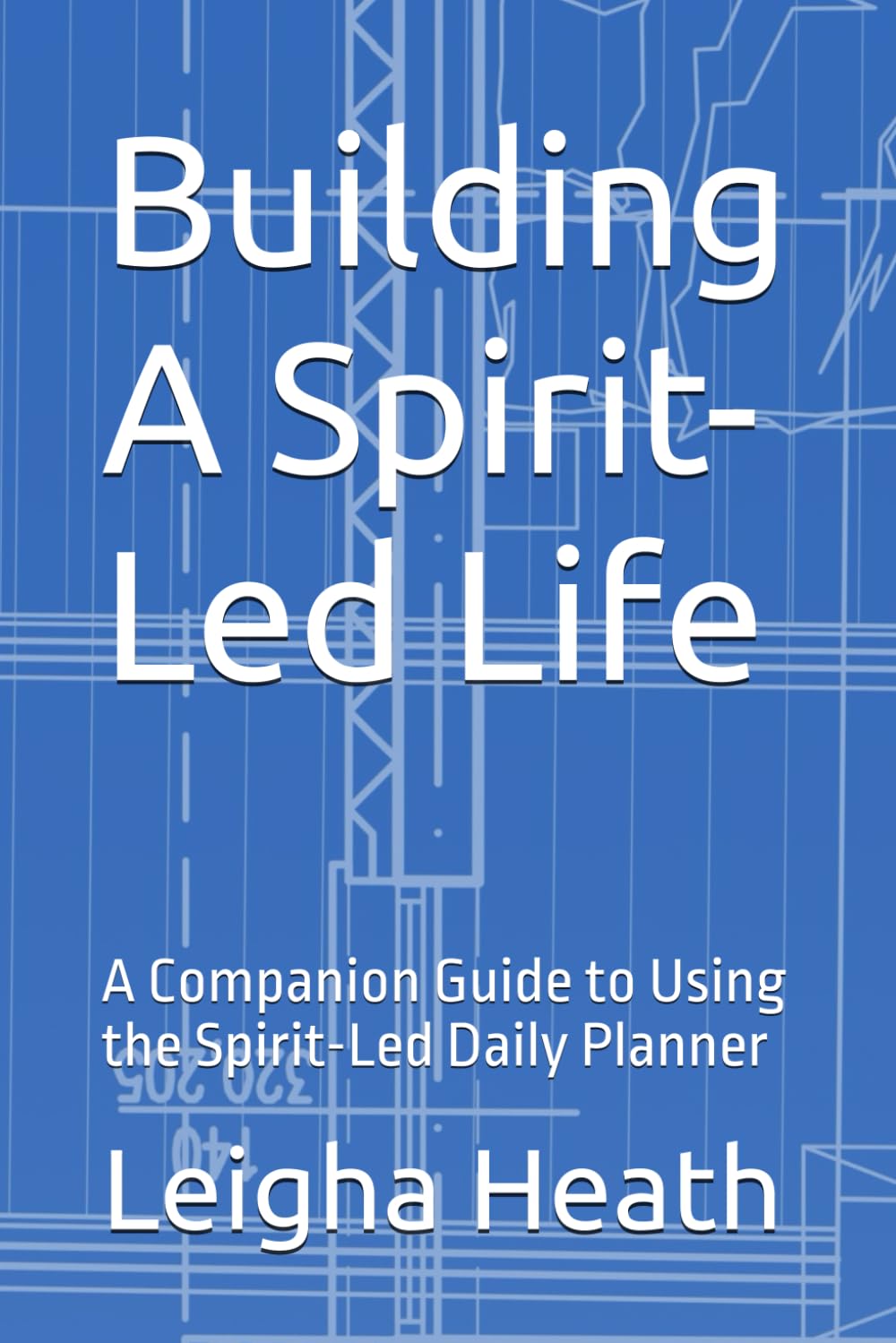 Building A Spirit-Led Life: A Companion Guide to Using the Spirit-Led Daily Planner