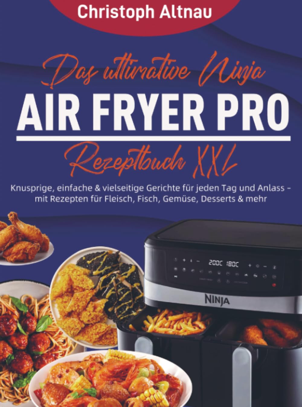 Das ultimative Ninja Air Fryer Pro Rezeptbuch XXL: Knusprige, einfache & vielseitige Gerichte für jeden Tag und Anlass – mit Rezepten für Fleisch, Fisch, Gemüse, Desserts & mehr