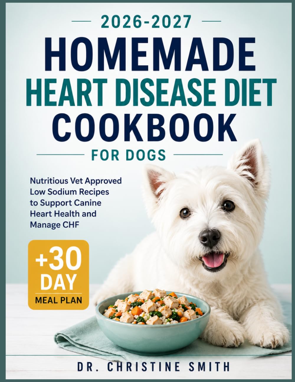 Homemade Heart Disease Diet Cookbook for Dogs: Nutritious Vet Approved Low Sodium Recipes to Support Canine Heart Health and Manage CHF