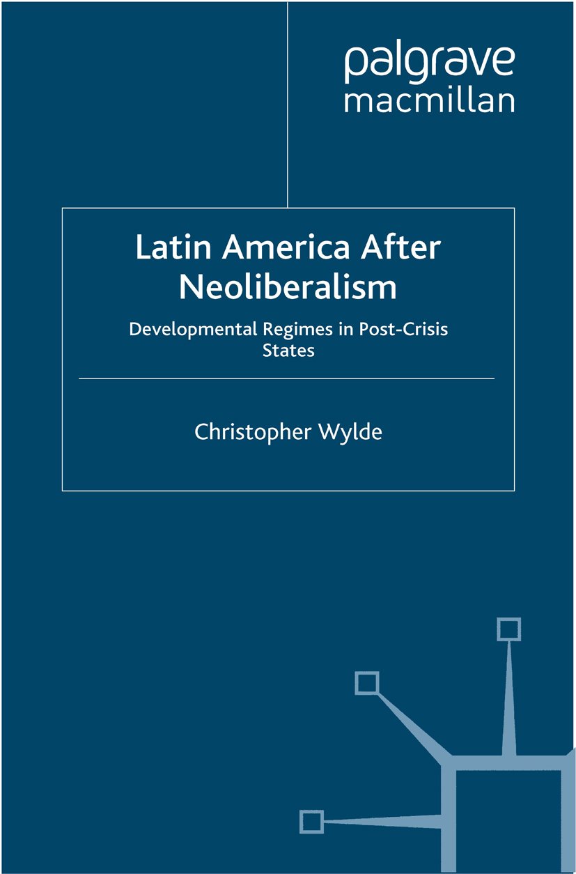 Latin America After Neoliberalism: Developmental Regimes in Post-Crisis States (International Political Economy Series)