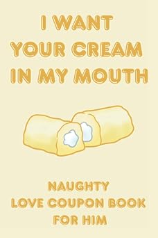 I want your cream in my mouth-Naughty Love Coupon Book For Him A funny gift idea featuring 50 dirty little secret sex vouchers for Valentines, anniversary, birthday or honeymoon