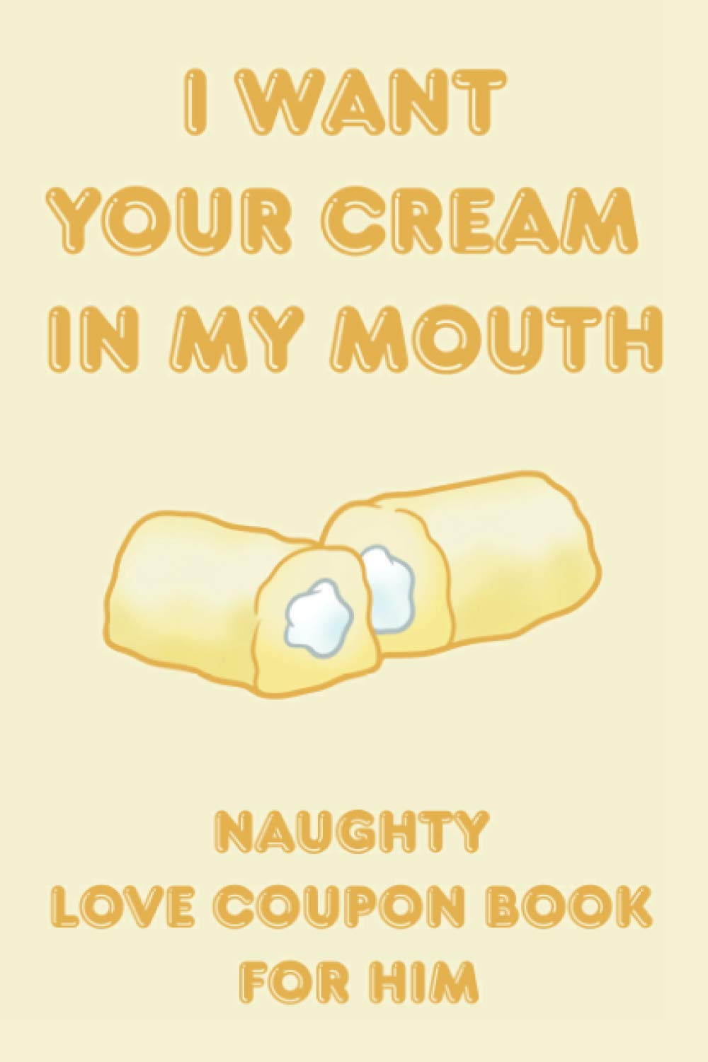 I want your cream in my mouth-Naughty Love Coupon Book For Him: A funny gift idea featuring 50 dirty little secret sex vouchers for Valentines, anniversary, birthday or honeymoon