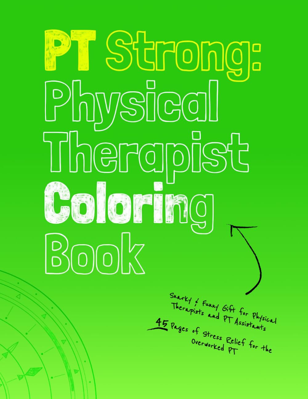 PT Strong: Physical Therapist Coloring Book: Snarky & Funny Gift for Physical Therapists and PT Assistants — 45 Pages of Stress Relief for the Overworked PT