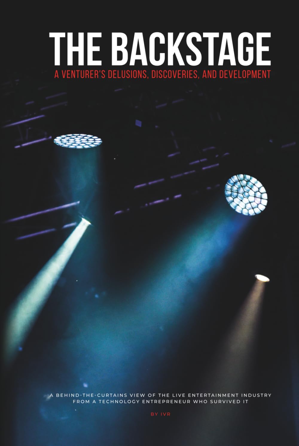 The Backstage: A Venturer's Delusions, Discoveries, and Development: A behind-the-curtains view of the live entertainment industry from a technology entrepreneur who survived it