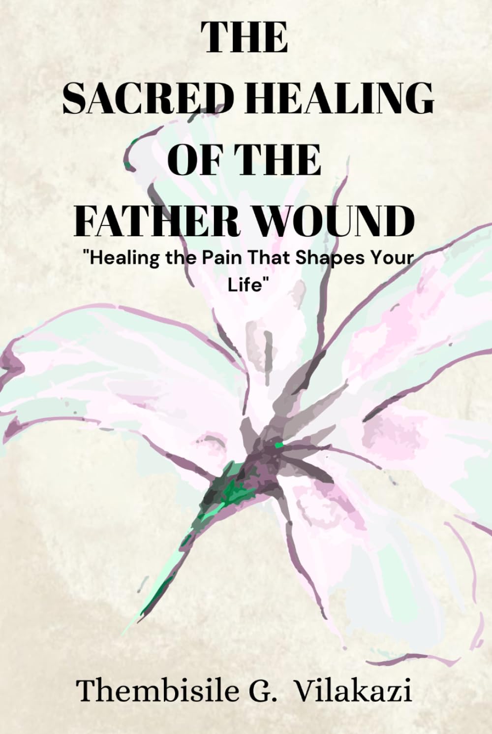 The Sacred Healing Of The Father Wound: "Healing the Pain That Shapes Your Life