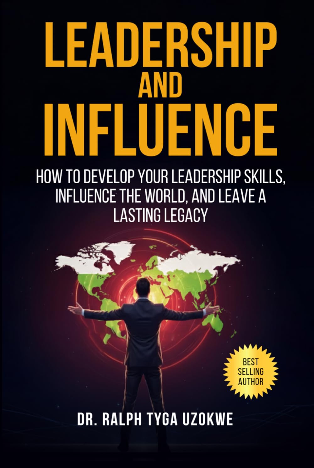 Leadership And Influence: How to develop your leadership skills, influence the world, and leave a lasting legacy