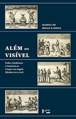 Além do Visível: Poder, Catolicismo e Comércio no Congo e em Angola (séculos xvi e Xvii)