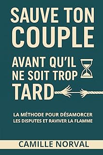 Sauve ton couple avant qu’il ne soit trop tard: La méthode pour désamorcer les disputes et raviver la flamme