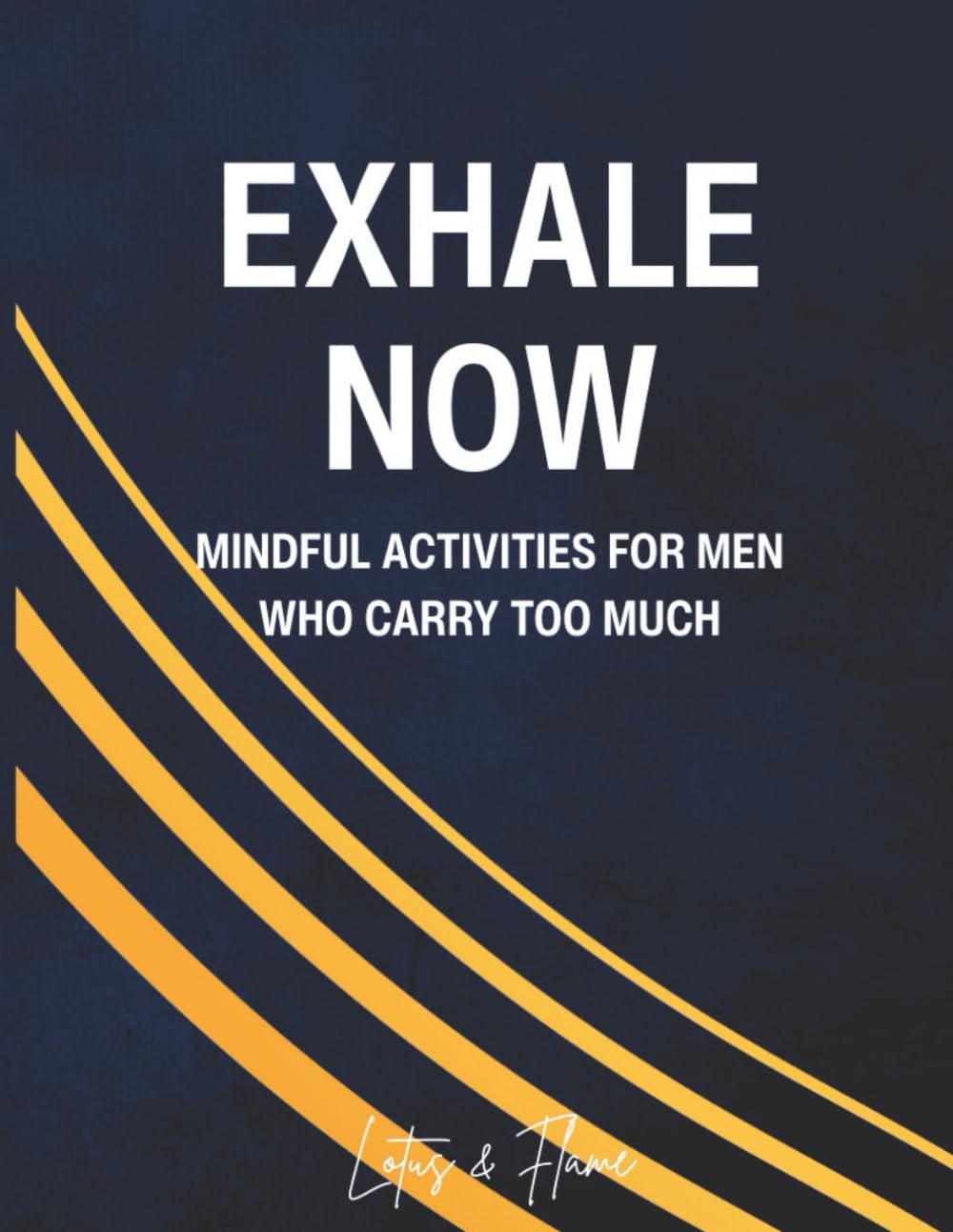 Exhale Now: Mindful Activities for Men Who Carry Too Much