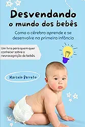 Desvendando o mundo dos bebês: Como o cérebro aprende e se desenvolve na primeira infância