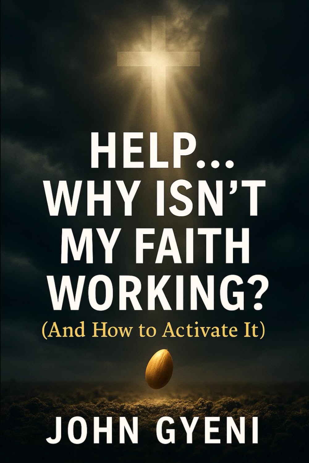 Help! Why Isn't My Faith Working?: And How To Activate It