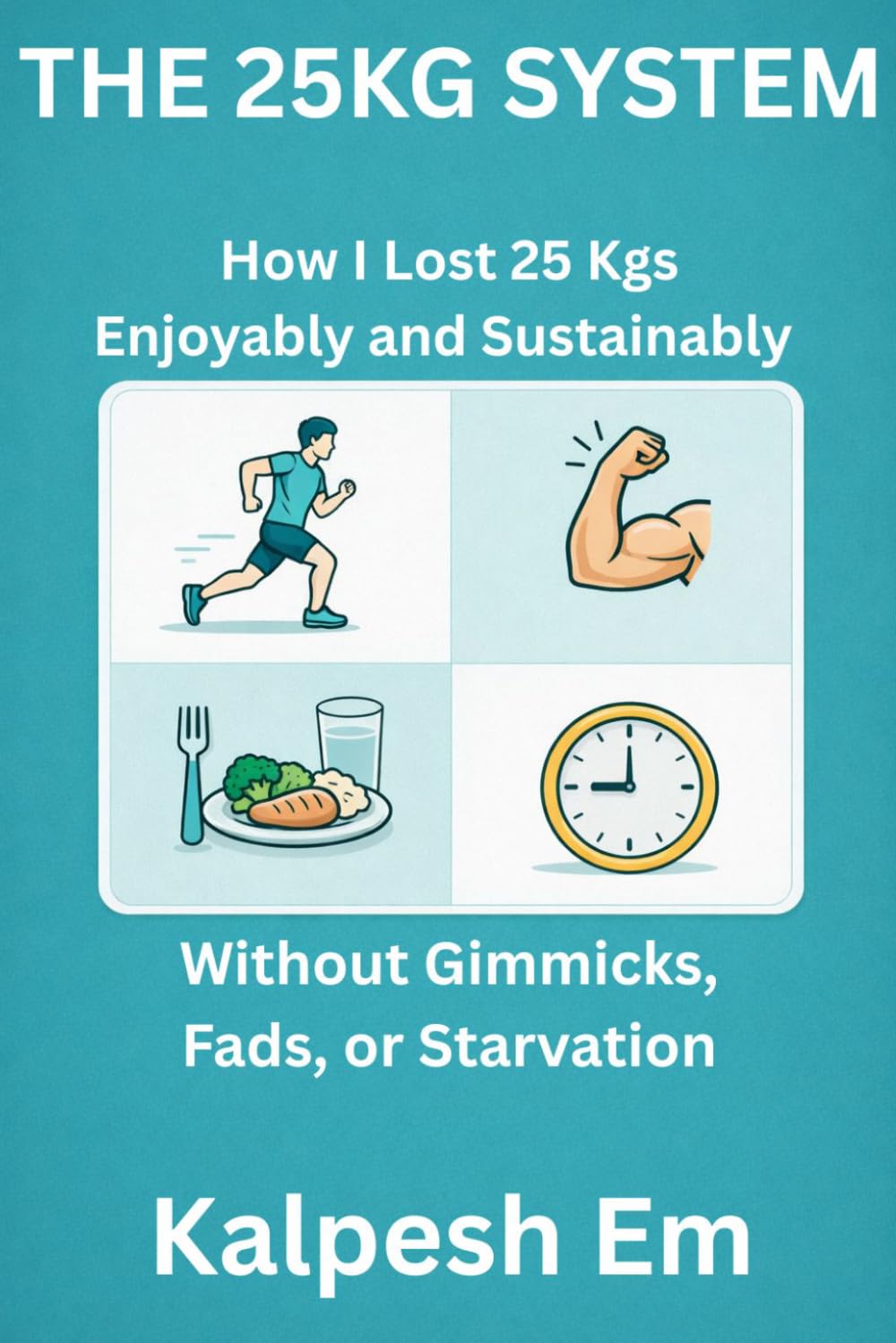 THE 25KG SYSTEM: How I Lost 25 Kgs Enjoyably and Sustainably Without Gimmicks, Fads, or Starvation