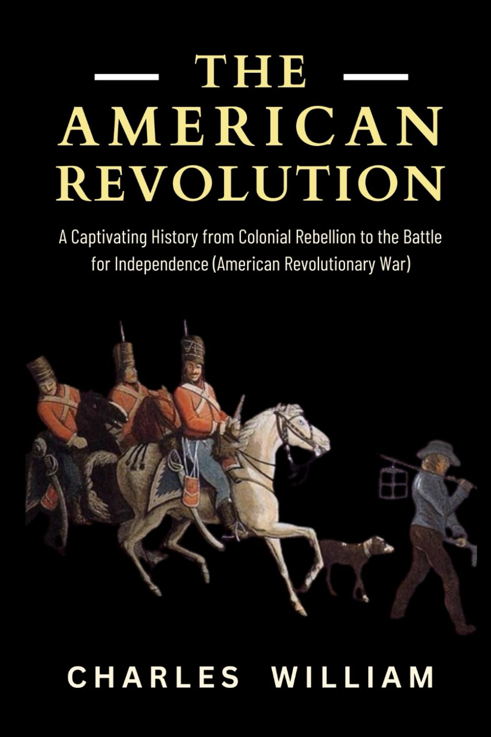 The American Revolution: A Captivating History from Colonial Rebellion to the Battle for Independence (American Revolutionary War)