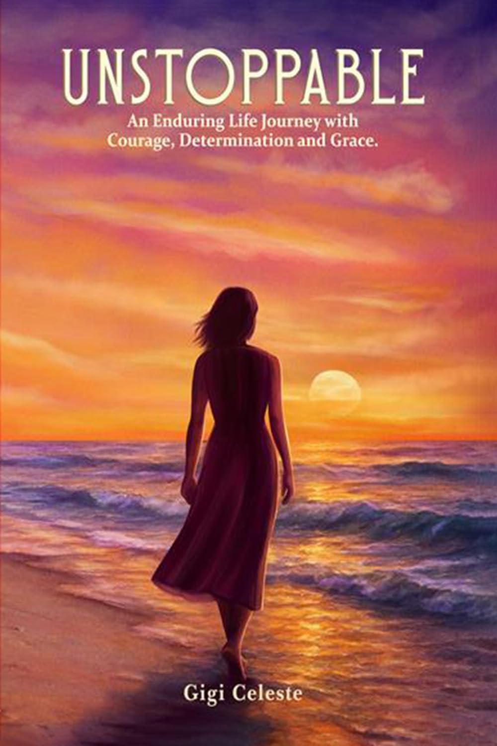 UNSTOPPABLE: An Enduring Life Journey with Courage, Determination and Grace