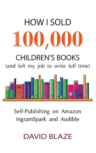 How I Sold 100,000 Children's Books (and left my job to write full time): Self-Publishing on Amazon, IngramSpark, and Audible